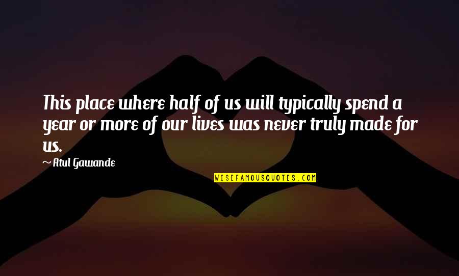 Being Indicted Quotes By Atul Gawande: This place where half of us will typically