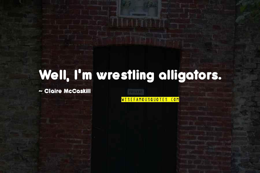 Being Indie Quotes By Claire McCaskill: Well, I'm wrestling alligators.