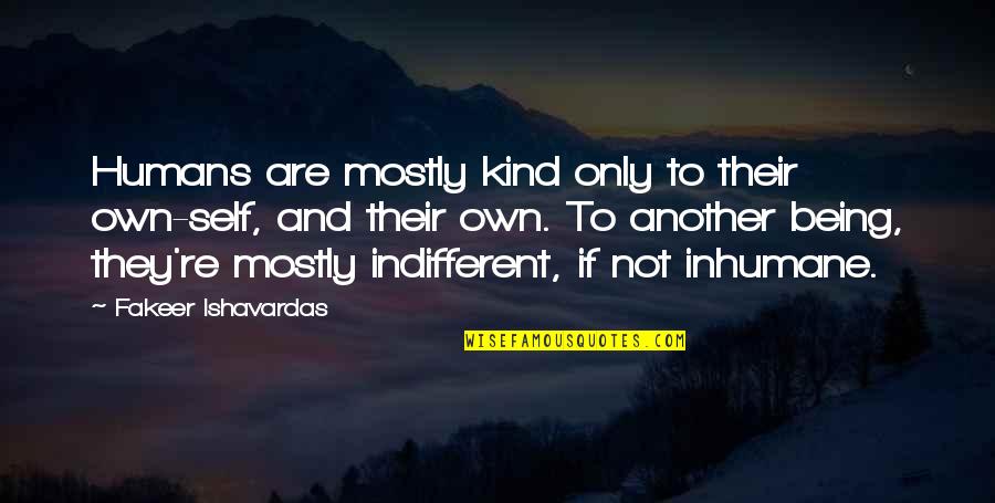 Being Indifferent Quotes By Fakeer Ishavardas: Humans are mostly kind only to their own-self,