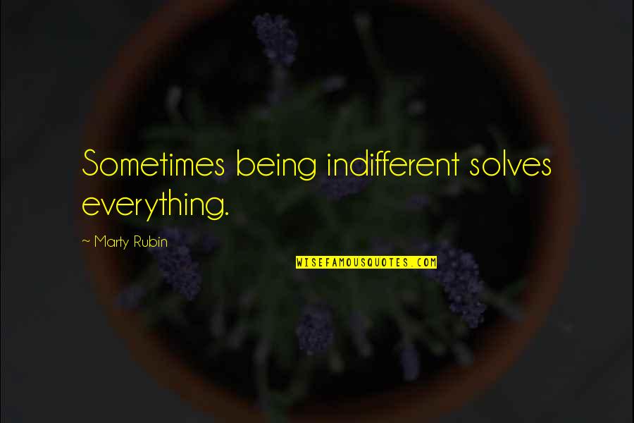 Being Indifferent Quotes By Marty Rubin: Sometimes being indifferent solves everything.