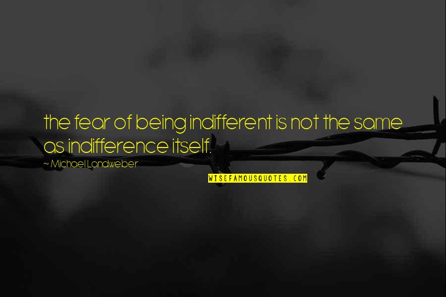 Being Indifferent Quotes By Michael Landweber: the fear of being indifferent is not the