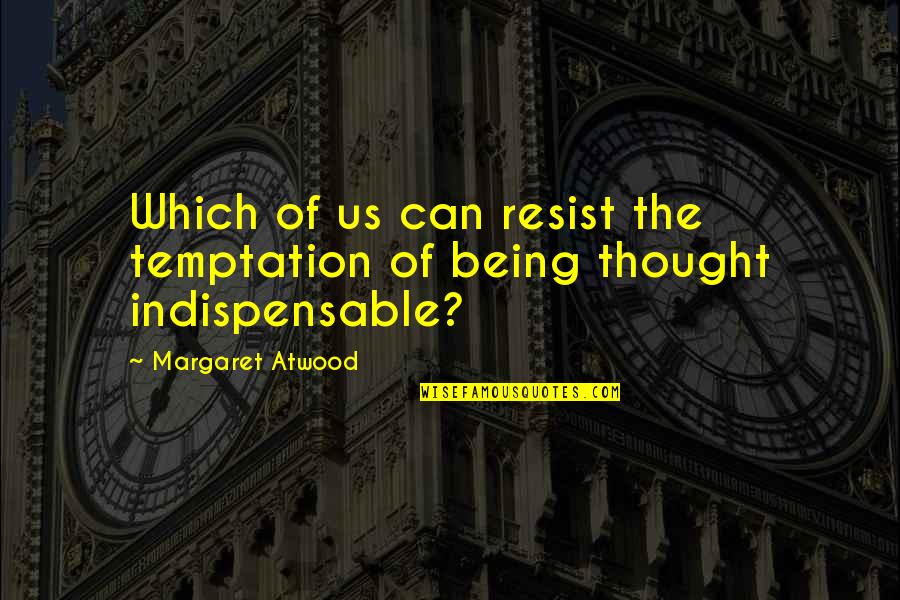 Being Indispensable Quotes By Margaret Atwood: Which of us can resist the temptation of