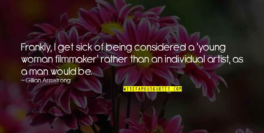 Being Individual Quotes By Gillian Armstrong: Frankly, I get sick of being considered a Being Individual Quotes By Gillian Armstrong: Frankly, I get sick of being considered a