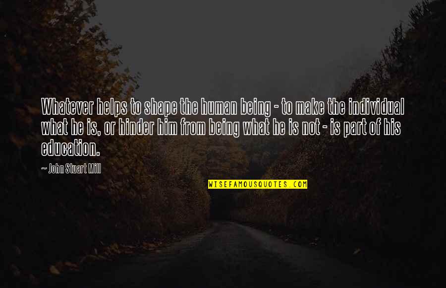 Being Individual Quotes By John Stuart Mill: Whatever helps to shape the human being - Being Individual Quotes By John Stuart Mill: Whatever helps to shape the human being -