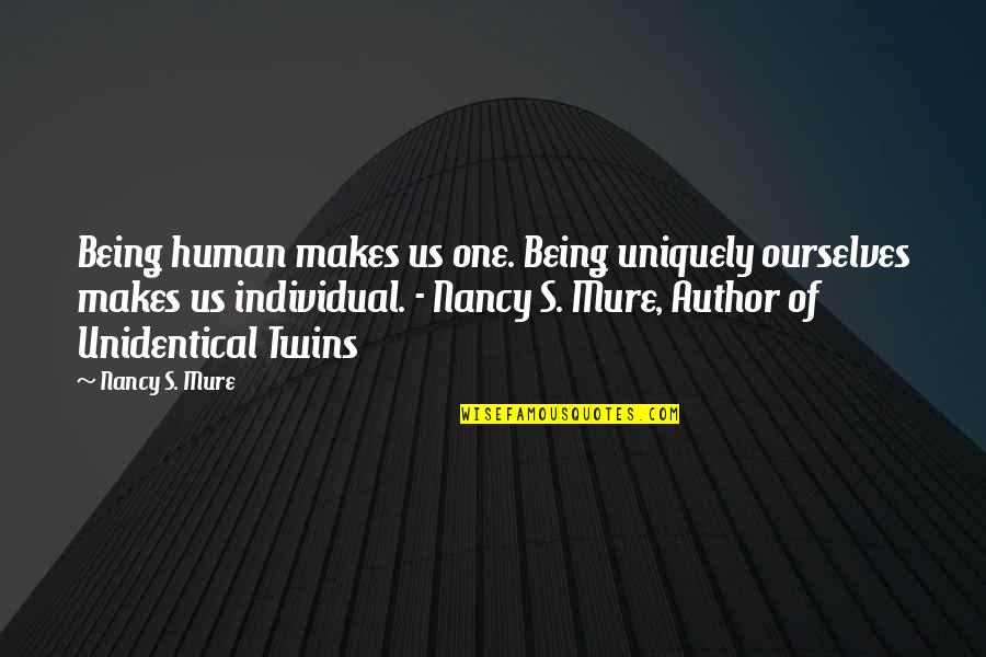 Being Individual Quotes By Nancy S. Mure: Being human makes us one. Being uniquely ourselves Being Individual Quotes By Nancy S. Mure: Being human makes us one. Being uniquely ourselves