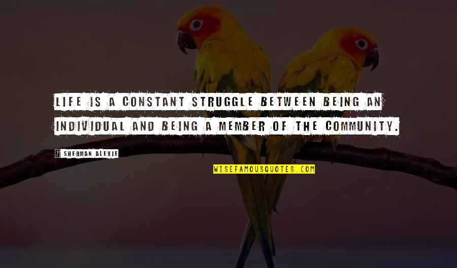 Being Individual Quotes By Sherman Alexie: Life is a constant struggle between being an Being Individual Quotes By Sherman Alexie: Life is a constant struggle between being an