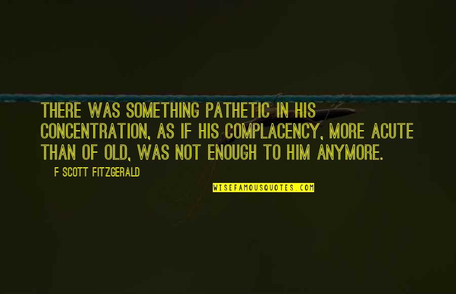 Being Indoors Quotes By F Scott Fitzgerald: There was something pathetic in his concentration, as