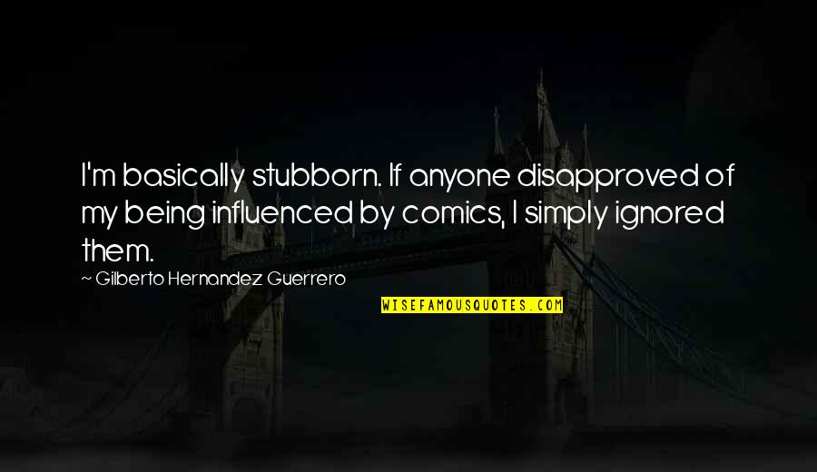 Being Influenced Quotes By Gilberto Hernandez Guerrero: I'm basically stubborn. If anyone disapproved of my