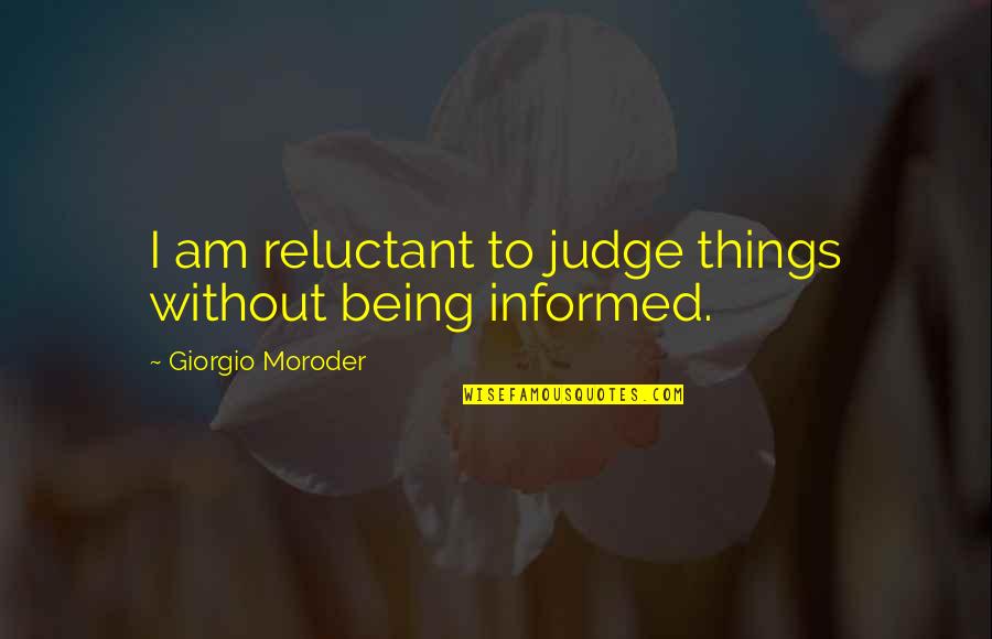 Being Informed Quotes By Giorgio Moroder: I am reluctant to judge things without being
