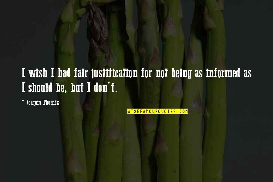 Being Informed Quotes By Joaquin Phoenix: I wish I had fair justification for not