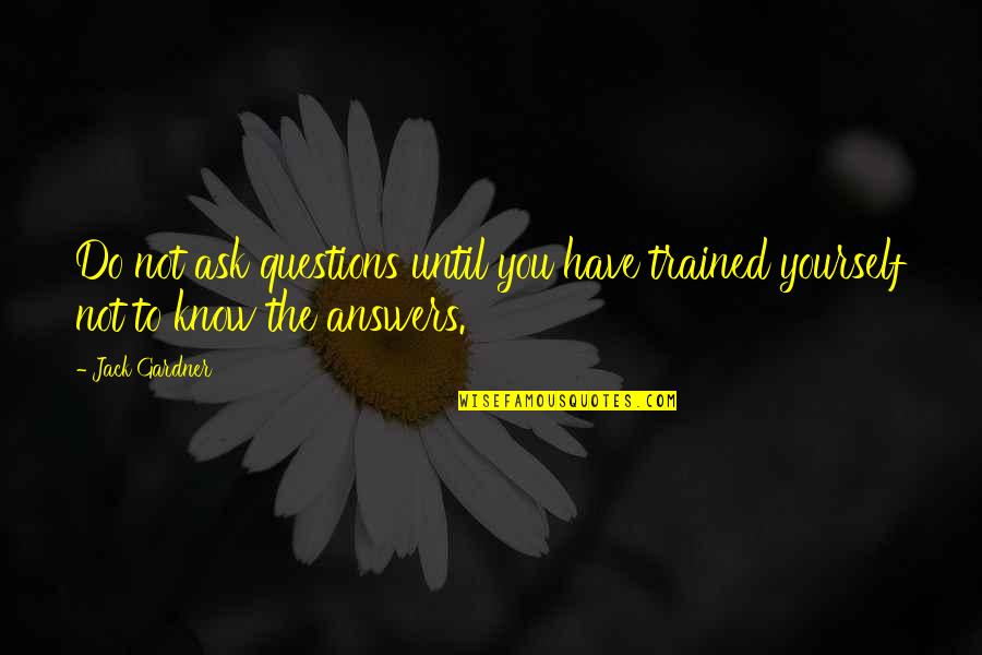 Being Innocent And Young Quotes By Jack Gardner: Do not ask questions until you have trained