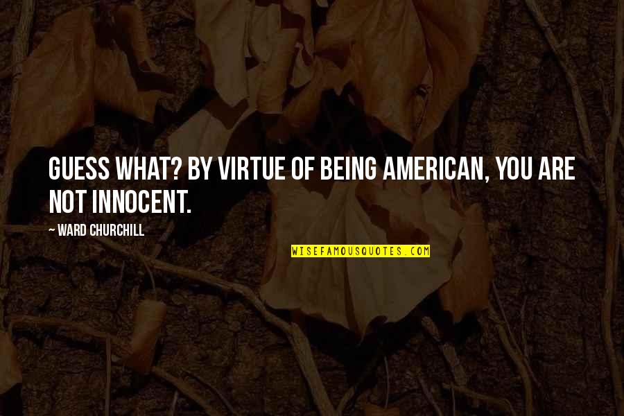 Being Innocent Quotes By Ward Churchill: Guess what? By virtue of being American, you Being Innocent Quotes By Ward Churchill: Guess what? By virtue of being American, you