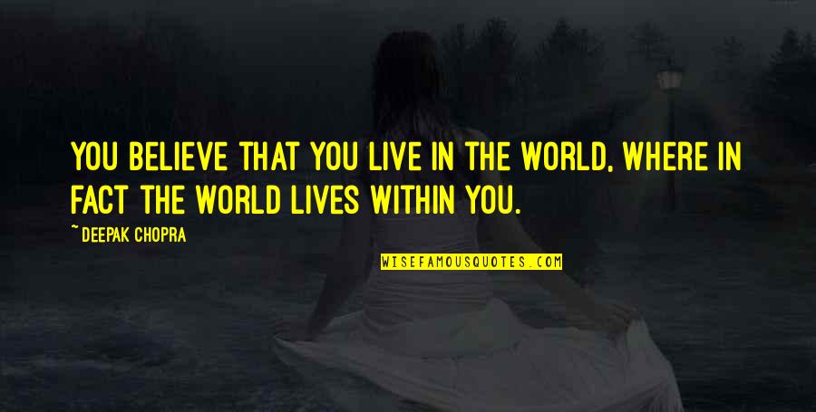 Being Innovative Quotes By Deepak Chopra: You believe that you live in the world,