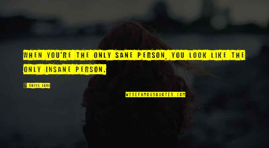 Being Insane Quotes By Criss Jami: When you're the only sane person, you look