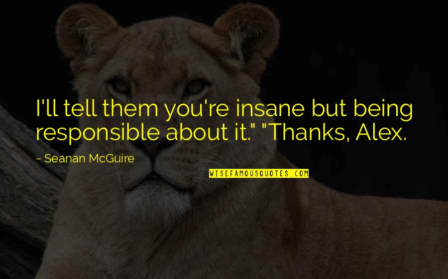 Being Insane Quotes By Seanan McGuire: I'll tell them you're insane but being responsible