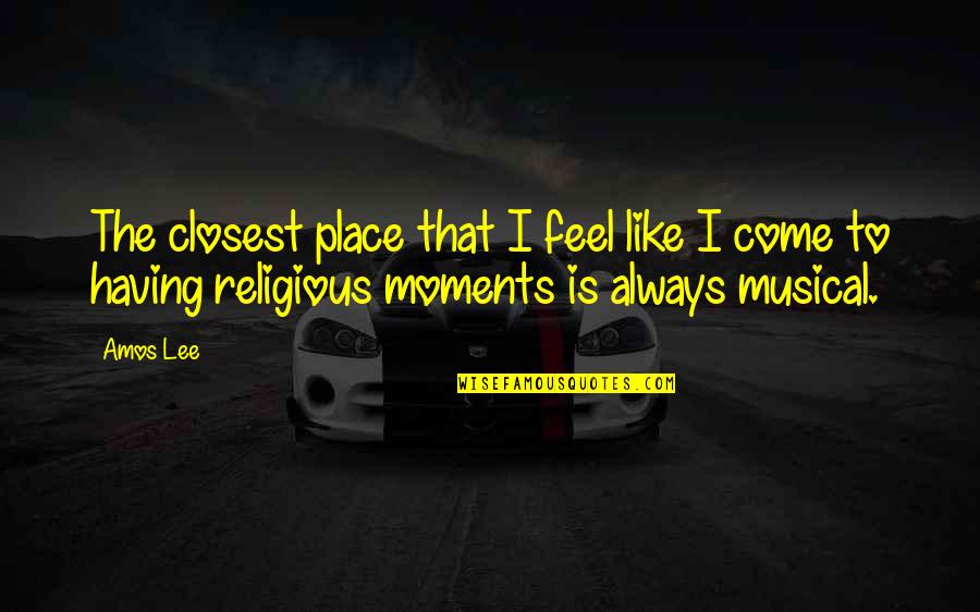 Being Insatiable Quotes By Amos Lee: The closest place that I feel like I