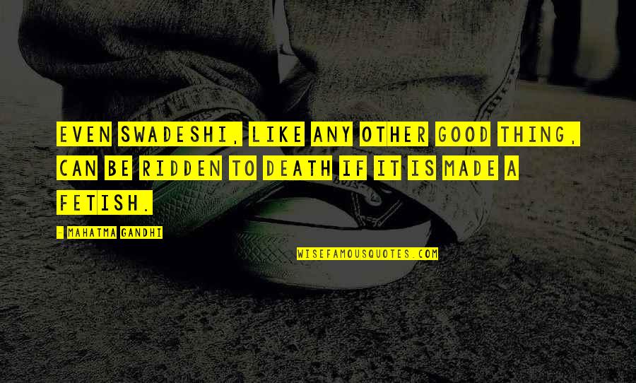 Being Insatiable Quotes By Mahatma Gandhi: Even swadeshi, like any other good thing, can Being Insatiable Quotes By Mahatma Gandhi: Even swadeshi, like any other good thing, can