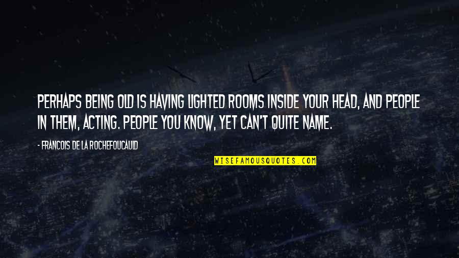 Being Inside Your Own Head Quotes By Francois De La Rochefoucauld: Perhaps being old is having lighted rooms inside Being Inside Your Own Head Quotes By Francois De La Rochefoucauld: Perhaps being old is having lighted rooms inside