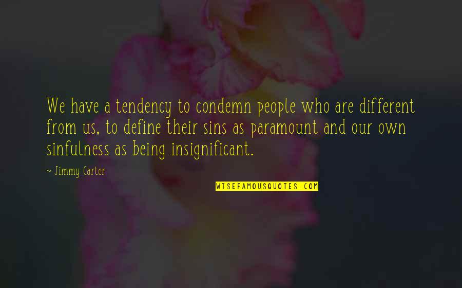 Being Insignificant Quotes By Jimmy Carter: We have a tendency to condemn people who