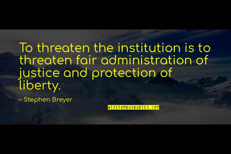 Being Inspired By Art Quotes By Stephen Breyer: To threaten the institution is to threaten fair