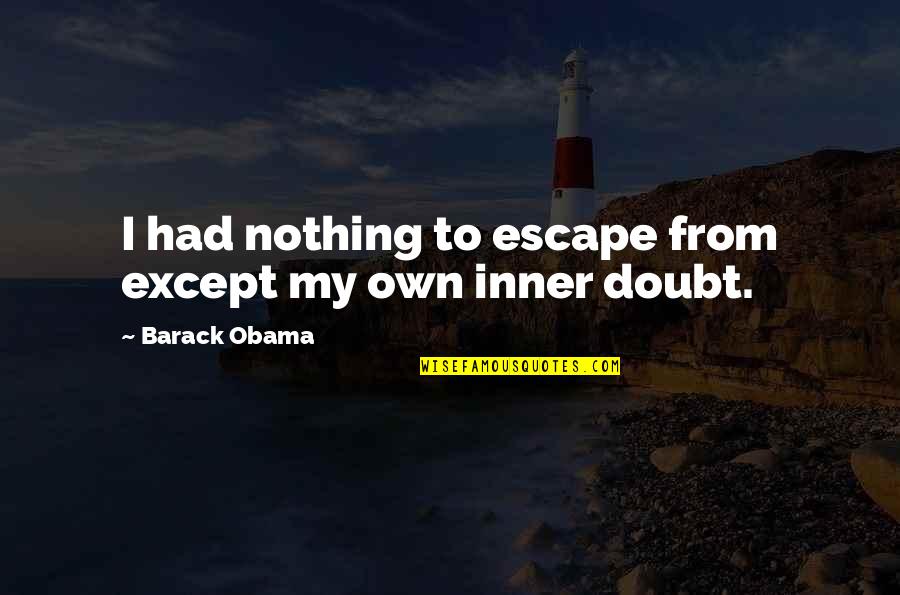 Being Inspired By Life Quotes By Barack Obama: I had nothing to escape from except my Being Inspired By Life Quotes By Barack Obama: I had nothing to escape from except my
