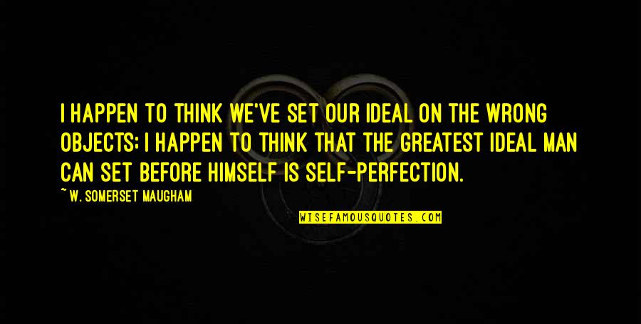 Being Inspired By Life Quotes By W. Somerset Maugham: I happen to think we've set our ideal Being Inspired By Life Quotes By W. Somerset Maugham: I happen to think we've set our ideal