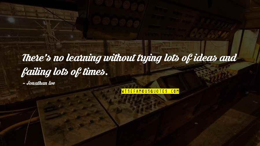 Being Inspired By Others Quotes By Jonathan Ive: There's no learning without trying lots of ideas