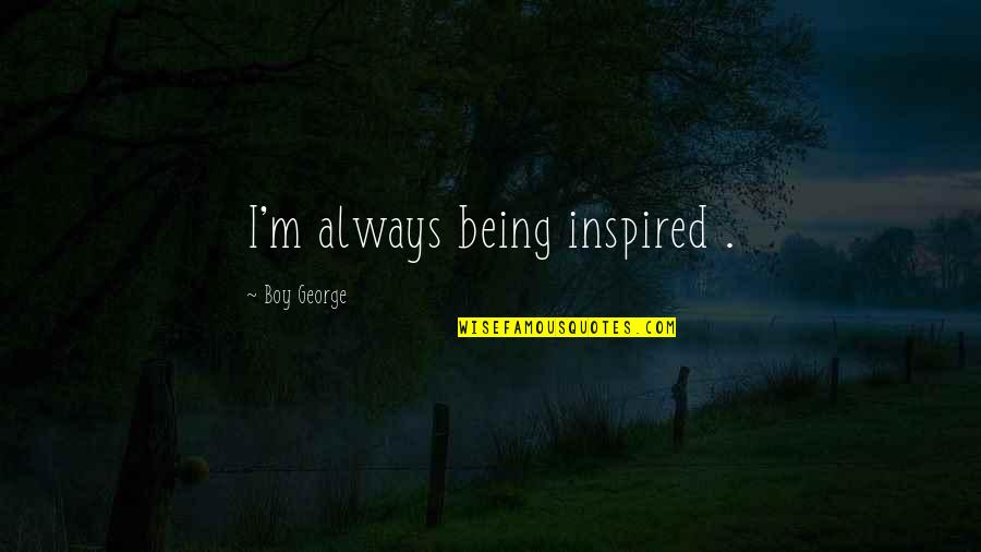 Being Inspired Quotes By Boy George: I'm always being inspired .