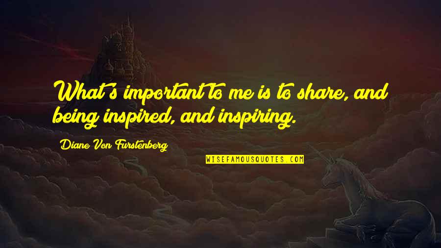 Being Inspired Quotes By Diane Von Furstenberg: What's important to me is to share, and