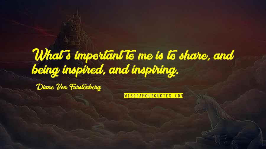 Being Inspired Quotes By Diane Von Furstenberg: What's important to me is to share, and Being Inspired Quotes By Diane Von Furstenberg: What's important to me is to share, and