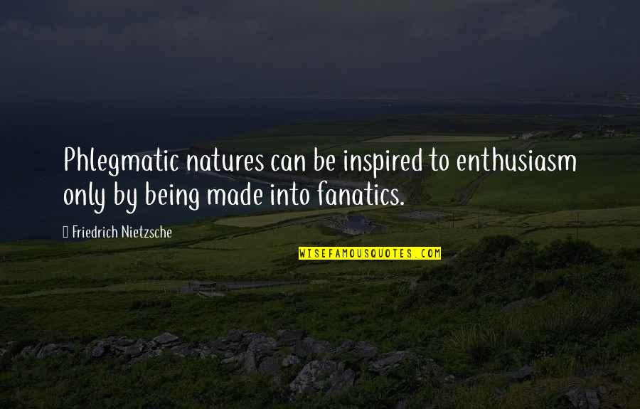 Being Inspired Quotes By Friedrich Nietzsche: Phlegmatic natures can be inspired to enthusiasm only