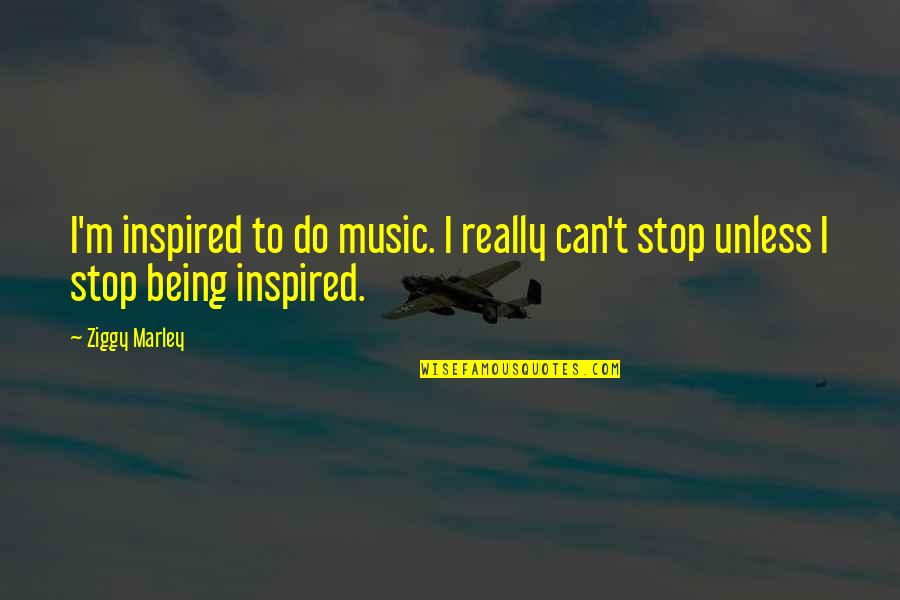 Being Inspired Quotes By Ziggy Marley: I'm inspired to do music. I really can't