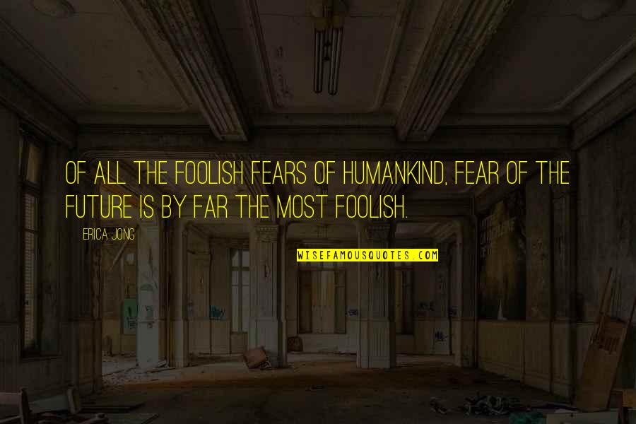 Being Inspired To Write Quotes By Erica Jong: Of all the foolish Fears of Humankind, Fear