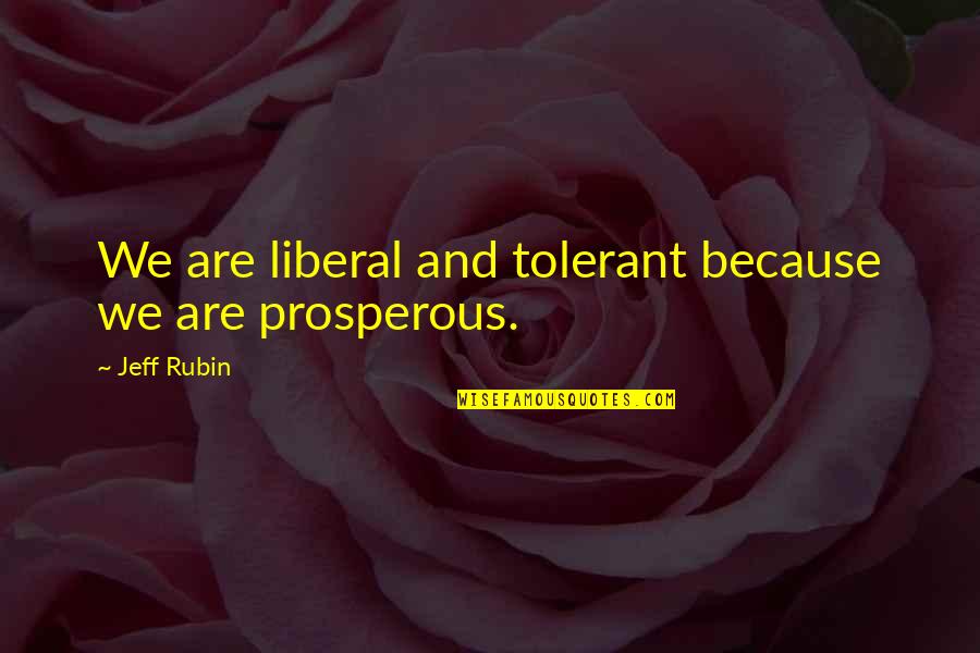 Being Insulted By A Friend Quotes By Jeff Rubin: We are liberal and tolerant because we are