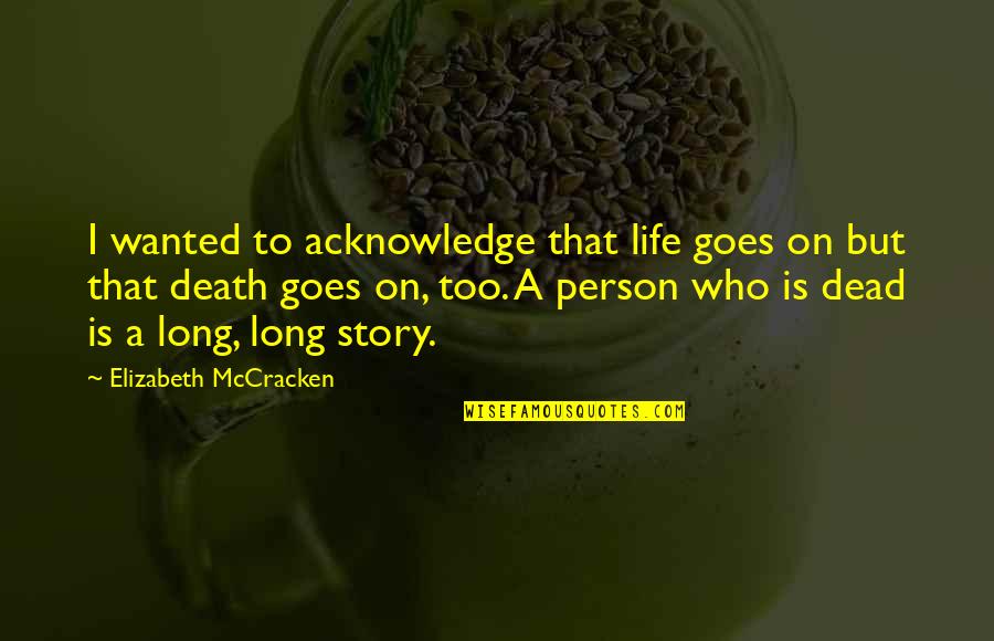 Being Insulted By Someone You Love Quotes By Elizabeth McCracken: I wanted to acknowledge that life goes on