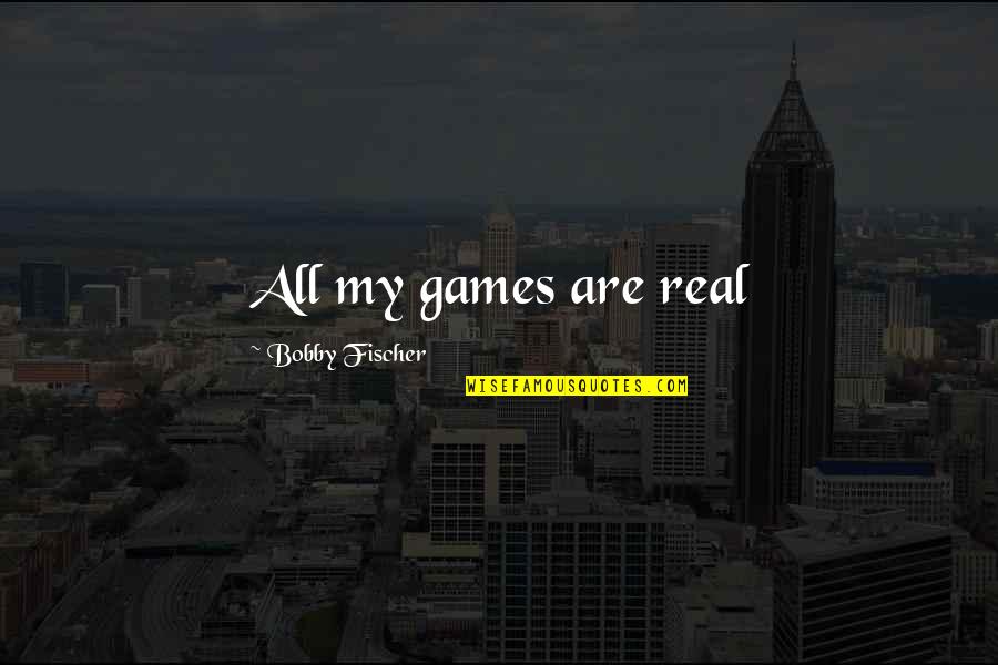 Being Insulted In Love Quotes By Bobby Fischer: All my games are real