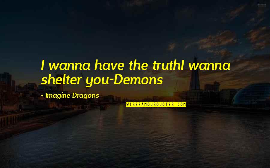 Being Insulted In Love Quotes By Imagine Dragons: I wanna have the truthI wanna shelter you-Demons