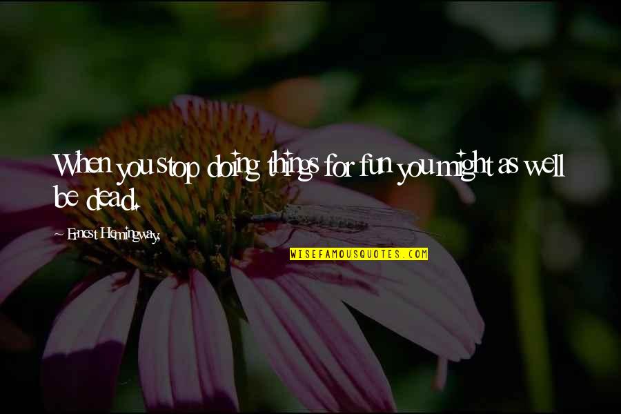 Being Interested In A Girl Quotes By Ernest Hemingway,: When you stop doing things for fun you