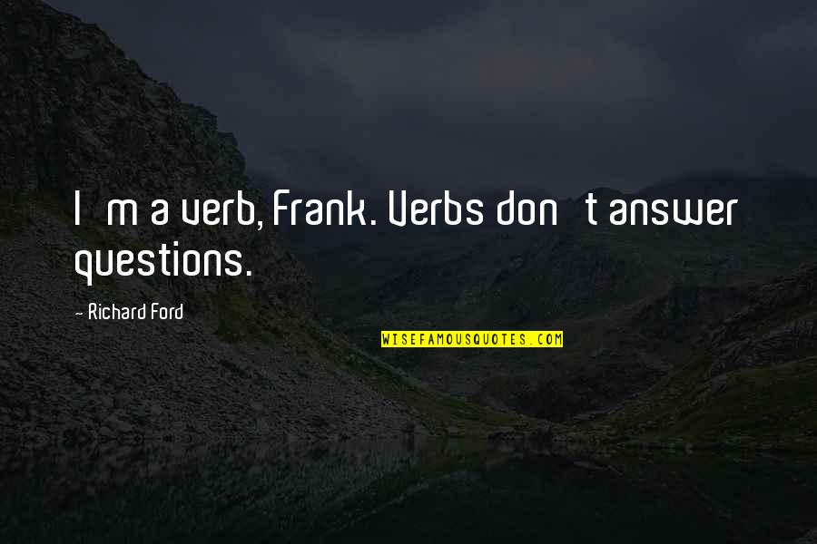 Being Interested In Politics Quotes By Richard Ford: I'm a verb, Frank. Verbs don't answer questions.