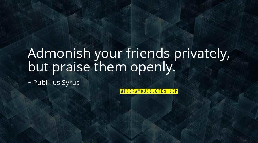 Being Intimate Quotes By Publilius Syrus: Admonish your friends privately, but praise them openly.