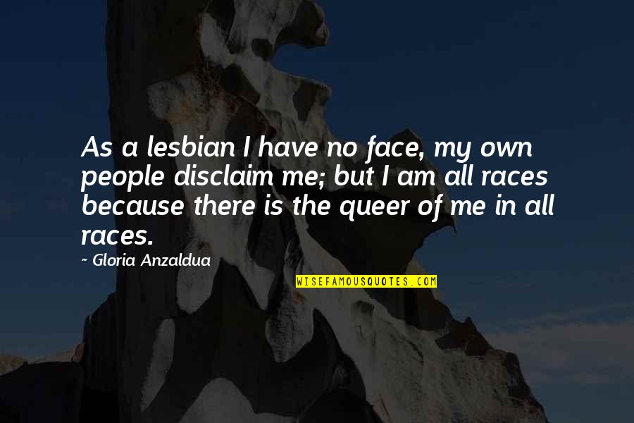 Being Intrusive Quotes By Gloria Anzaldua: As a lesbian I have no face, my