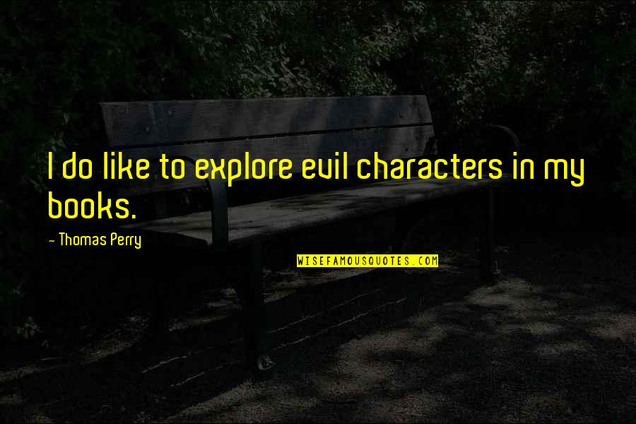 Being Invaluable Quotes By Thomas Perry: I do like to explore evil characters in