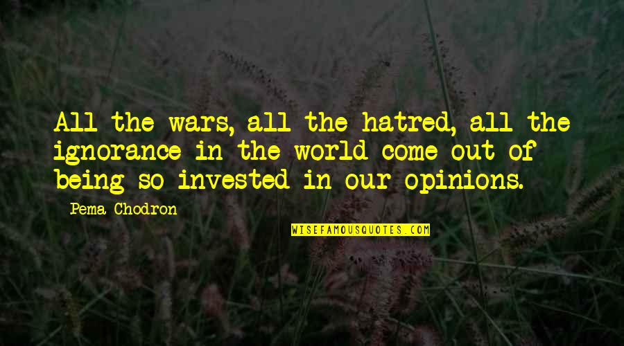 Being Invested Quotes By Pema Chodron: All the wars, all the hatred, all the