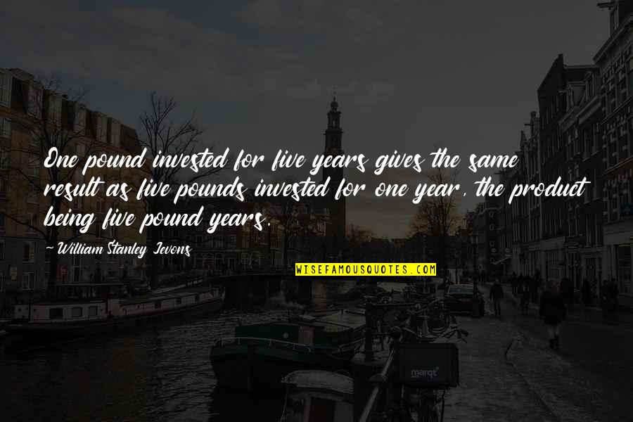 Being Invested Quotes By William Stanley Jevons: One pound invested for five years gives the