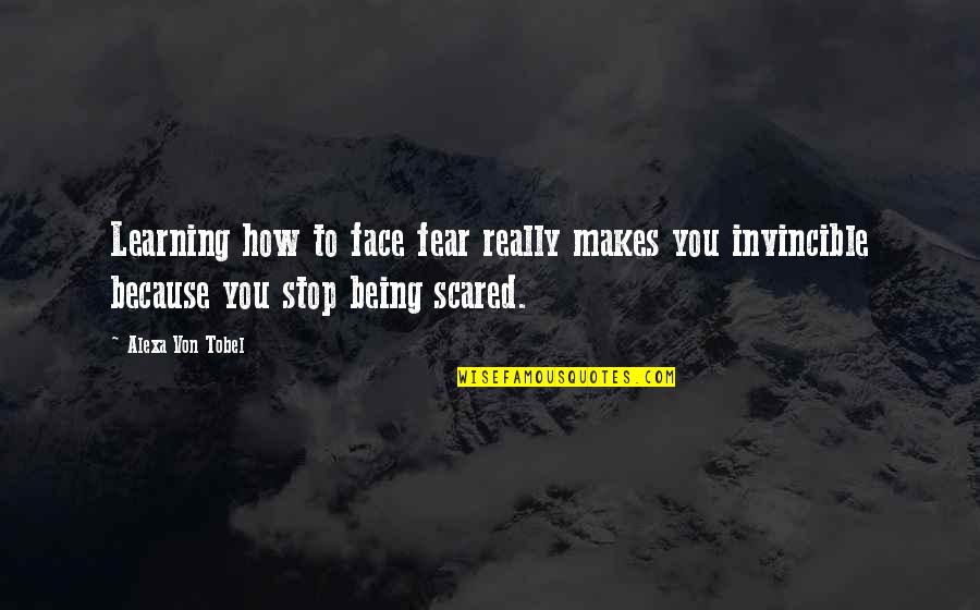 Being Invincible Quotes By Alexa Von Tobel: Learning how to face fear really makes you