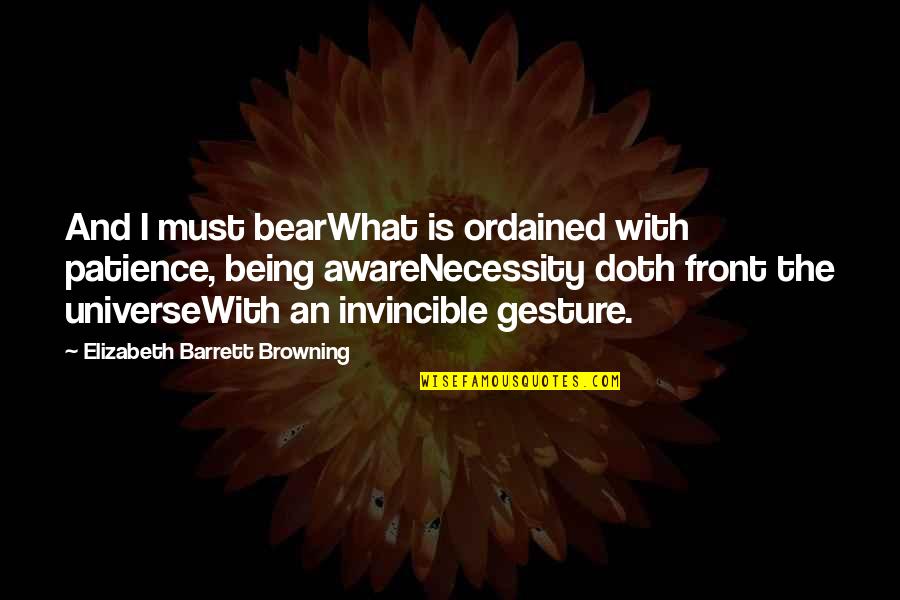 Being Invincible Quotes By Elizabeth Barrett Browning: And I must bearWhat is ordained with patience,