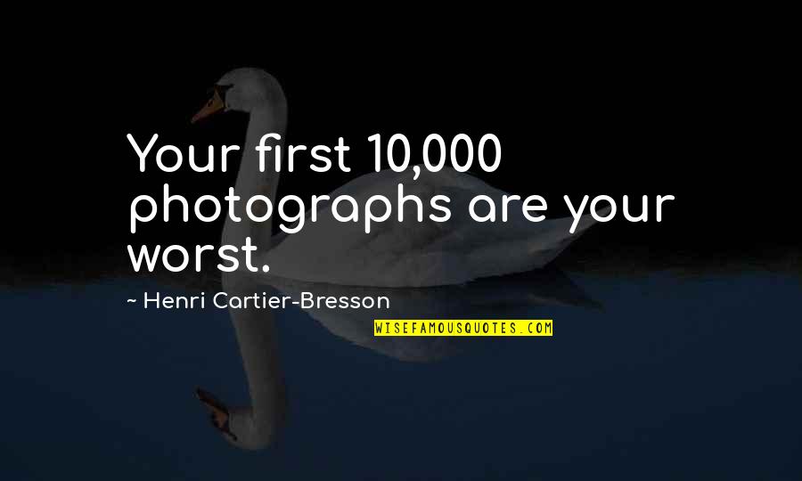Being Involved With A Married Man Quotes By Henri Cartier-Bresson: Your first 10,000 photographs are your worst.