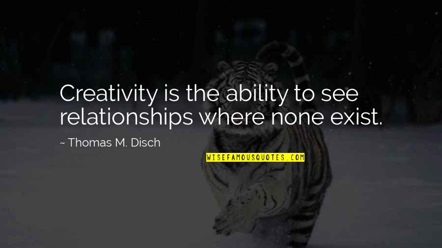 Being Irie Quotes By Thomas M. Disch: Creativity is the ability to see relationships where