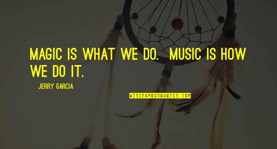 Being Irrelevant Quotes By Jerry Garcia: Magic is what we do. Music is how