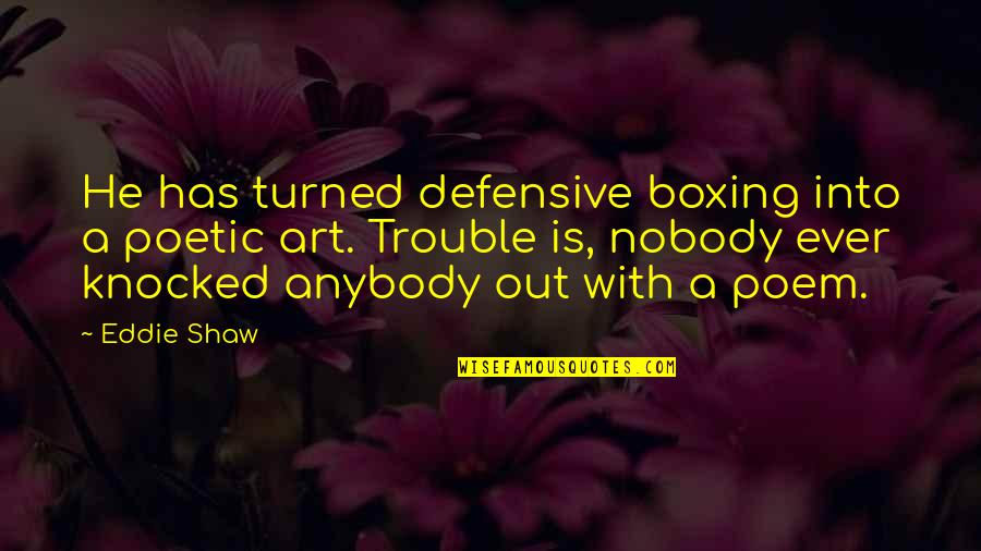 Being Irritated With Friends Quotes By Eddie Shaw: He has turned defensive boxing into a poetic